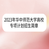 2023年華中師范大學(xué)高校專項計劃招生簡章