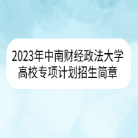 2023年中南財經(jīng)政法大學(xué)高校專項計劃招生簡章