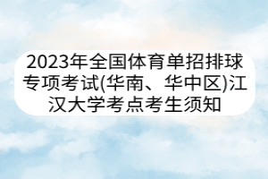 2023年全國體育單招排球?qū)ｍ椏荚嚕ㄈA南、華中區(qū)） 江漢大學(xué)考點考生須知
