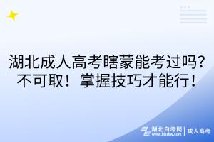 湖北成人高考瞎蒙能考過嗎？不可取！掌握技巧才能行！