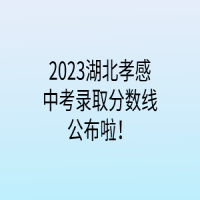 2023湖北孝感中考錄取分數(shù)線公布啦！