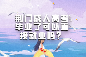 荊門成人高考畢業(yè)了可以直接就業(yè)嗎？