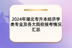 2024年湖北專升本經濟學類專業(yè)及各大院校報考情況匯總