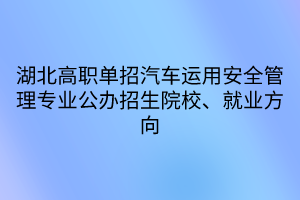 湖北高職單招汽車運用安全管理專業(yè)公辦招生院校、就業(yè)方向