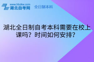 湖北全日制自考本科需要在校上課嗎？時(shí)間如何安排？