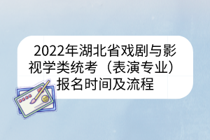 2022年湖北省戲劇與影視學類統(tǒng)考（表演專業(yè)）報名時間及流程