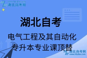 湖北自考電氣工程及其自動(dòng)化專升本專業(yè)課頂替表_頂替學(xué)分_頂替科目_頂替說(shuō)明