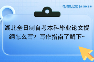 湖北全日制自考本科畢業(yè)論文提綱怎么寫？寫作指南了解下~