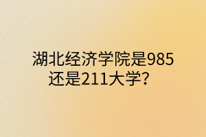 湖北經(jīng)濟(jì)學(xué)院是985還是211大學(xué)？