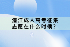 潛江成人高考征集志愿在什么時(shí)候？