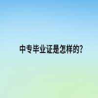 中專畢業(yè)證是怎樣的？