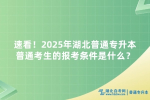 速看！2025年湖北普通專升本普通考生的報考條件是什么？