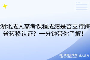 湖北成人高考課程成績是否支持跨省轉(zhuǎn)移認證？一分鐘帶你了解！