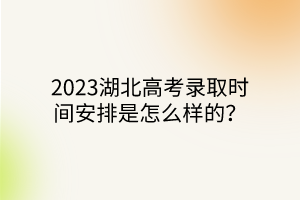 2023湖北高考錄取時(shí)間安排是怎么樣的？