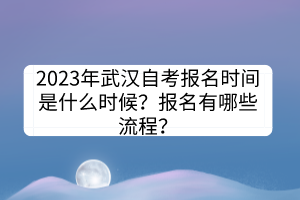 2023年武漢自考報(bào)名時(shí)間是什么時(shí)候？報(bào)名有哪些流程？