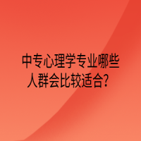 中專心理學(xué)專業(yè)哪些人群會比較適合？