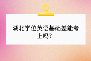 湖北學位英語基礎差能考上嗎？