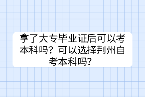 拿了大專畢業(yè)證后可以考本科嗎？可以選擇荊州自考本科嗎？