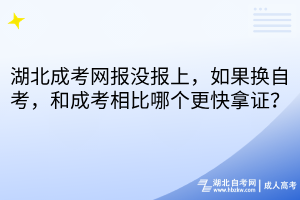 湖北成考網(wǎng)報(bào)沒(méi)報(bào)上，如果換自考，和成考相比哪個(gè)更快拿證？