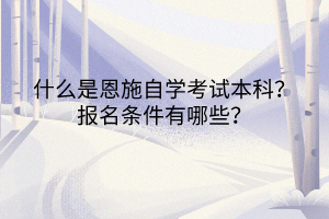 什么是恩施自學(xué)考試本科？報名條件有哪些？