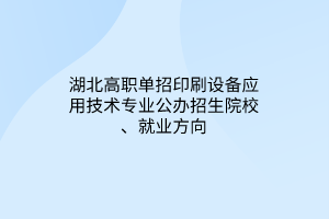 湖北高職單招印刷設備應用技術專業(yè)公辦招生院校、就業(yè)方向