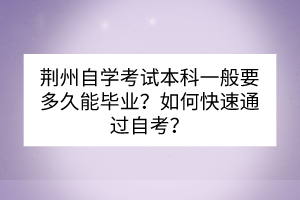 荊州自學(xué)考試本科一般要多久能畢業(yè)？如何快速通過自考？
