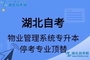 湖北自考物業(yè)管理專(zhuān)業(yè)停考專(zhuān)升本專(zhuān)業(yè)課程頂替表_停考專(zhuān)業(yè)代碼_停考專(zhuān)業(yè)頂替_停考專(zhuān)業(yè)