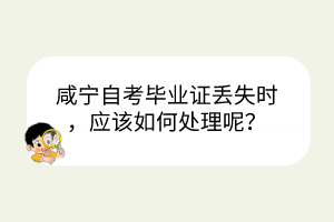 咸寧自考畢業(yè)證丟失時，應(yīng)該如何處理呢？