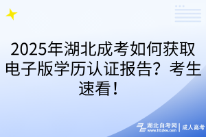 2025年湖北成考如何獲取電子版學(xué)歷認(rèn)證報告？考生速看！