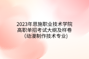 2023年恩施職業(yè)技術(shù)學(xué)院高職單招考試大綱及樣卷（動漫制作技術(shù)專業(yè))
