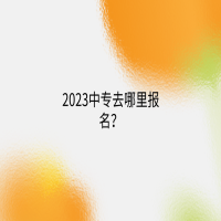2023中專去哪里報(bào)名？