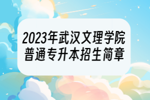 2023年武漢文理學院普通專升本招生簡章