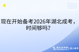 現(xiàn)在開(kāi)始備考2026年湖北成考，時(shí)間夠嗎？