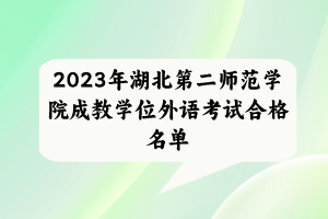 2023年湖北第二師范學(xué)院成教學(xué)位外語(yǔ)考試合格名單