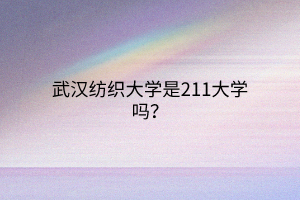 武漢紡織大學(xué)是211大學(xué)嗎？