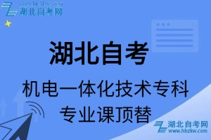湖北自考機(jī)電一體化技術(shù)專(zhuān)科專(zhuān)業(yè)課頂替表_頂替學(xué)分_頂替科目_頂替說(shuō)明