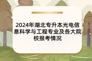 2024年湖北專升本光電信息科學(xué)與工程專業(yè)及各大院校報(bào)考情況