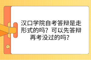 漢口學院自考答辯是走形式的嗎？可以先答辯再考沒過的嗎？