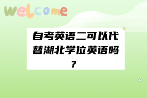 自考英語二可以代替湖北學(xué)位英語嗎？