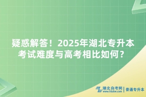 疑惑解答！2025年湖北專升本考試難度與高考相比如何？