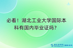 必看！湖北工業(yè)大學(xué)國(guó)際本科有國(guó)內(nèi)畢業(yè)證嗎？