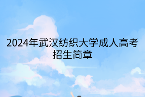 2024年武漢紡織大學成人高考招生簡章