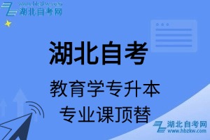 湖北自考教育學(xué)專升本專業(yè)課頂替表_頂替學(xué)分_頂替科目_頂替說(shuō)明