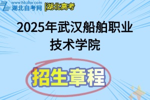 2025年武漢船舶職業(yè)技術(shù)學(xué)院招生章程