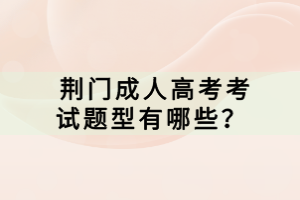  荊門成人高考考試題型有哪些？