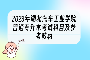 2023年湖北汽車(chē)工業(yè)學(xué)院普通專(zhuān)升本考試科目及參考教材