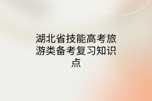 湖北省技能高考旅游類備考復(fù)習(xí)知識點(diǎn)