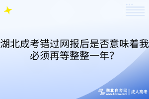 湖北成考錯(cuò)過(guò)網(wǎng)報(bào)后是否意味著我必須再等整整一年？