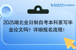 2025湖北全日制自考本科要寫畢業(yè)論文嗎？詳細(xì)報(bào)名流程！