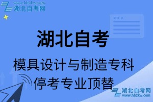 湖北自考模具設(shè)計(jì)與制造專(zhuān)科專(zhuān)業(yè)停考專(zhuān)業(yè)課程頂替表_停考專(zhuān)業(yè)代碼_停考專(zhuān)業(yè)頂替_停考專(zhuān)業(yè)